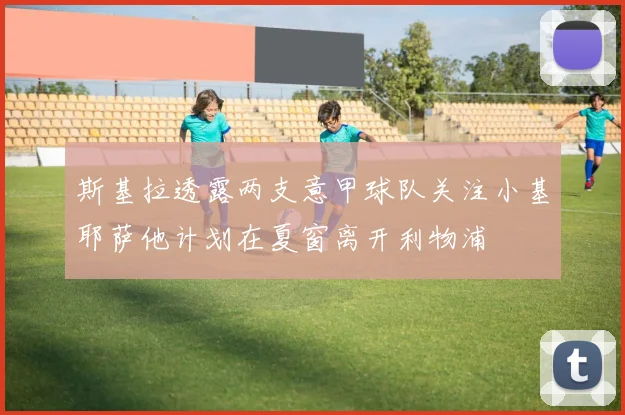 斯基拉透露两支意甲球队关注小基耶萨他计划在夏窗离开利物浦