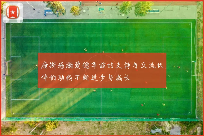 唐斯感谢爱德华兹的支持与交流伙伴们助我不断进步与成长