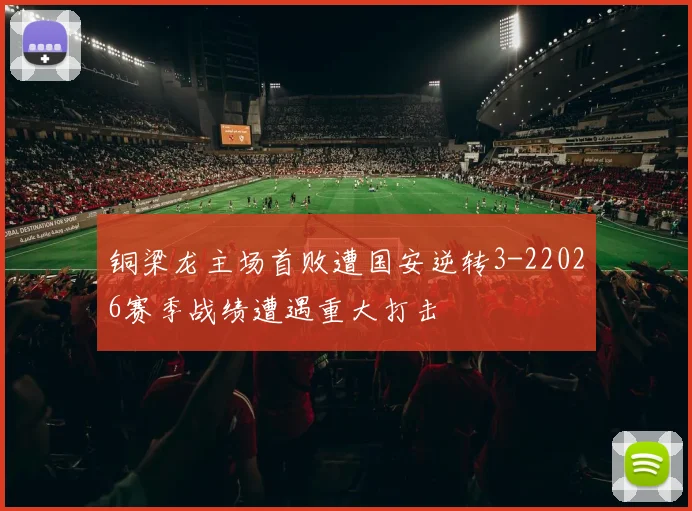 铜梁龙主场首败遭国安逆转3-22026赛季战绩遭遇重大打击