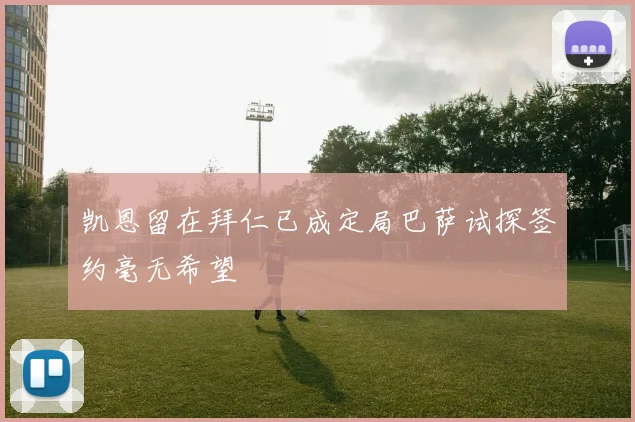 凯恩留在拜仁已成定局巴萨试探签约毫无希望