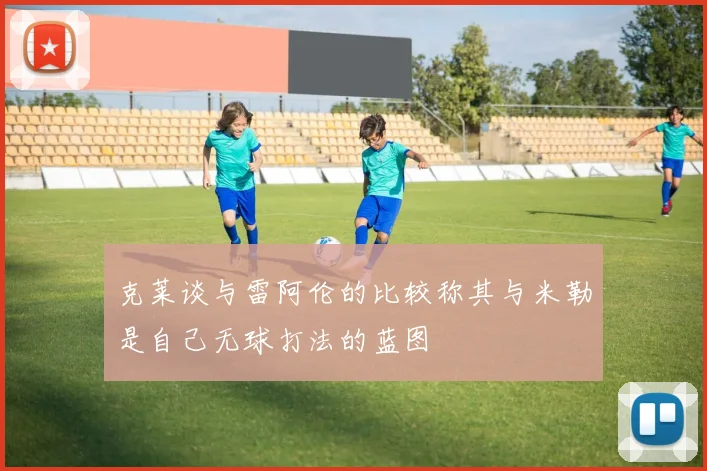 克莱谈与雷阿伦的比较称其与米勒是自己无球打法的蓝图