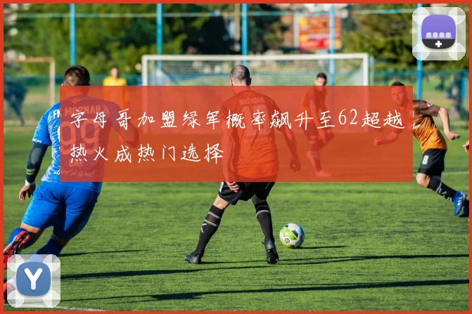 字母哥加盟绿军概率飙升至62超越热火成热门选择