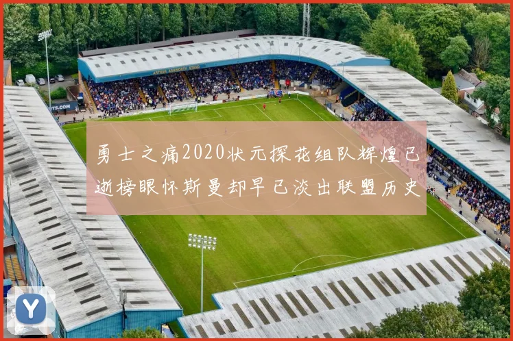 勇士之痛2020状元探花组队辉煌已逝榜眼怀斯曼却早已淡出联盟历史舞台