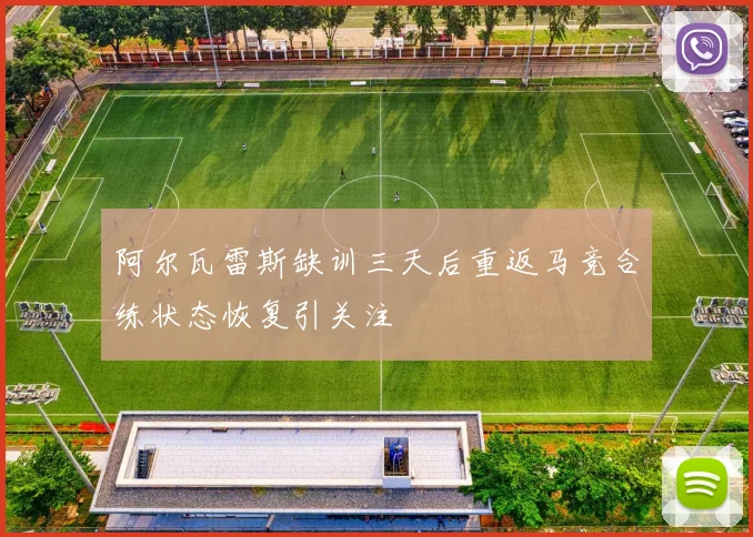 阿尔瓦雷斯缺训三天后重返马竞合练状态恢复引关注