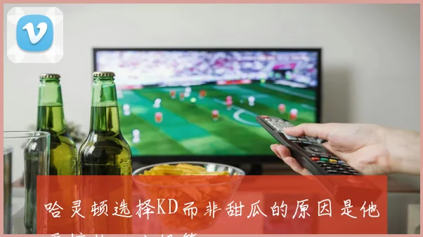 哈灵顿选择KD而非甜瓜的原因是他更擅长三分投篮