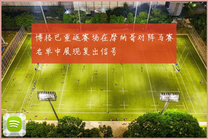 博格巴重返赛场在摩纳哥对阵马赛名单中展现复出信号
