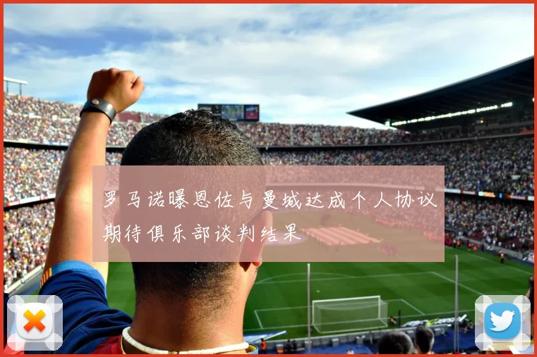 罗马诺曝恩佐与曼城达成个人协议期待俱乐部谈判结果