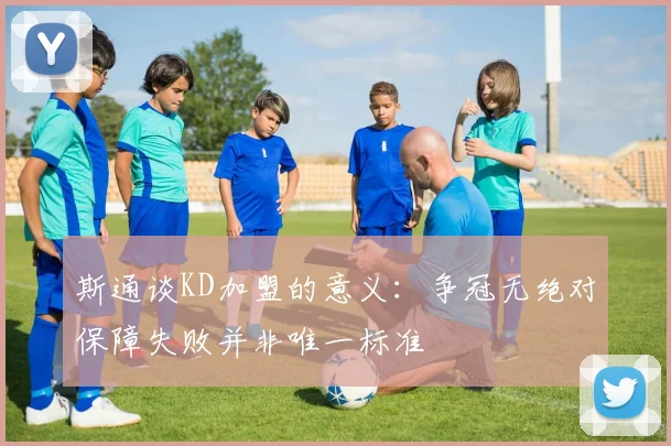 斯通谈KD加盟的意义：争冠无绝对保障失败并非唯一标准