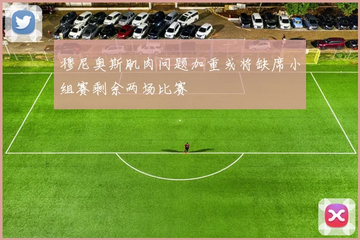 穆尼奥斯肌肉问题加重或将缺席小组赛剩余两场比赛