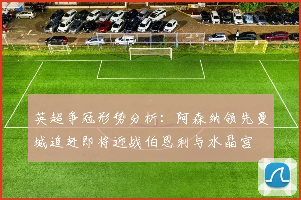 英超争冠形势分析：阿森纳领先曼城追赶即将迎战伯恩利与水晶宫