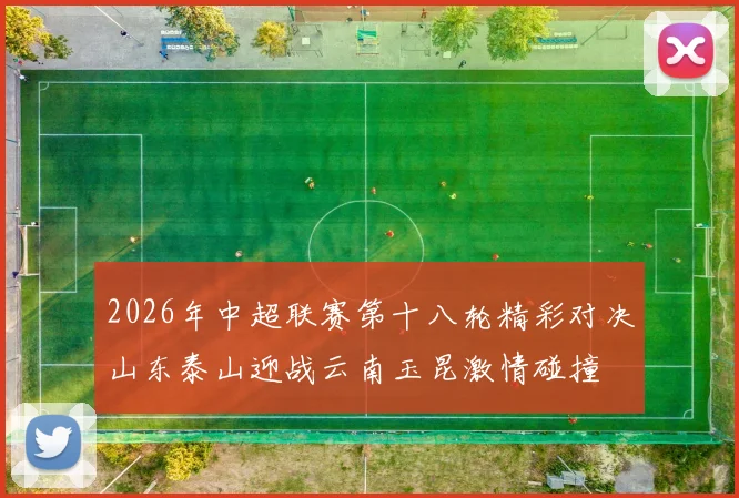 2026年中超联赛第十八轮精彩对决山东泰山迎战云南玉昆激情碰撞