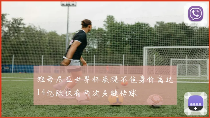 维蒂尼亚世界杯表现不佳身价高达14亿欧仅有两次关键传球