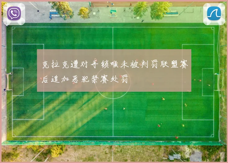 克拉克遭对手锁喉未被判罚联盟赛后追加恶犯禁赛处罚