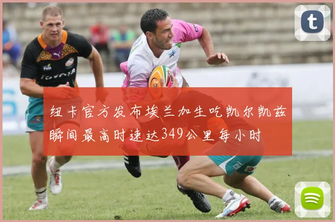 纽卡官方发布埃兰加生吃凯尔凯兹瞬间最高时速达349公里每小时