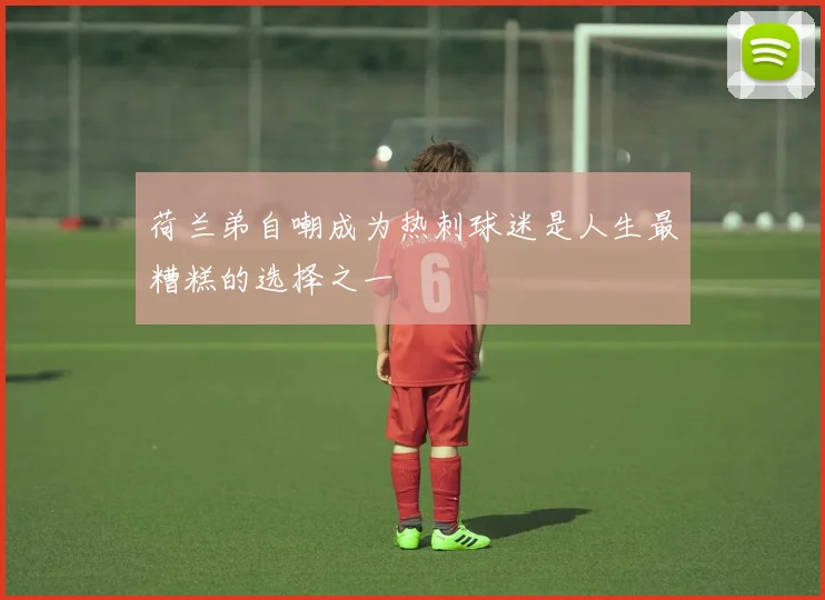 荷兰弟自嘲成为热刺球迷是人生最糟糕的选择之一